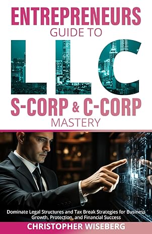the entrepreneurs guide to llc s corp and c corp mastery dominate legal structures and tax break strategies