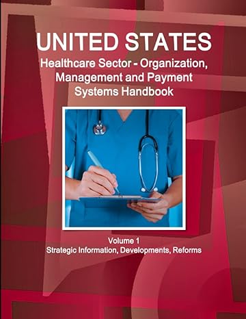 united states healthcare sector  organization management and payment systems handbook volume 1 1st edition
