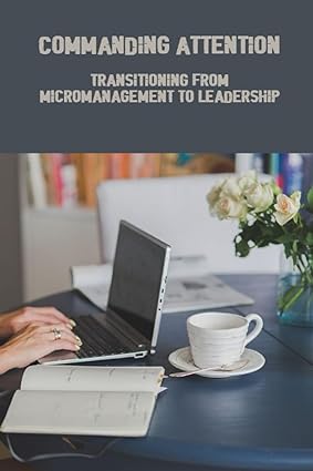 commanding attention transitioning from micromanagement to leadership 1st edition jose lushbaugh