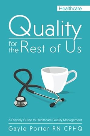 quality for the rest of us a friendly guide to healthcare quality management 1st edition gayle porter