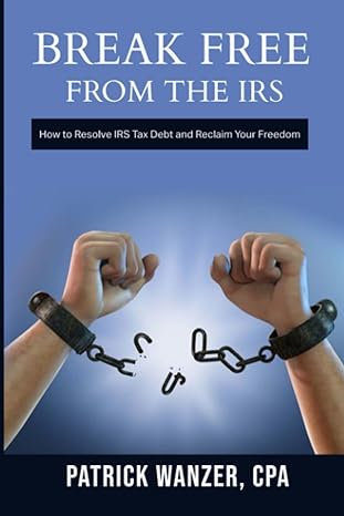 breaking free from the irs how to resolve tax debt and reclaim your freedom 1st edition patrick wanzer