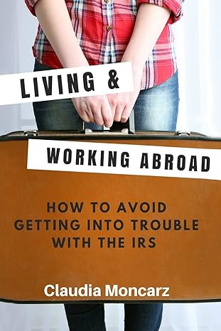 living and working abroad how to avoid getting into trouble with the irs 1st edition claudia moncarz