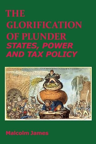 the glorification of plunder states power and tax policy 1st edition malcolm james 1910151440, 978-1910151440
