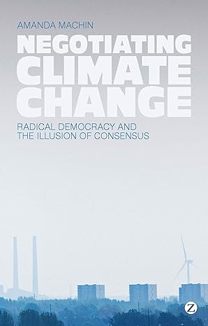 negotiating climate change radical democracy and the illusion of consensus 1st edition amanda machin