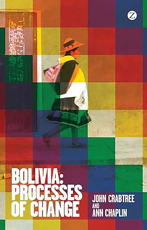 bolivia processes of change 1st edition john crabtree ,ann chaplin 178032376x, 978-1780323763