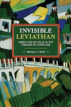 invisible leviathan marx s law of value in the twilight of capitalism 1st edition murray e. g. smith