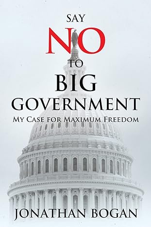 say no to big government my case for maximum freedom 1st edition mr jonathan bogan 1986674428, 978-1986674423