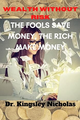 wealth without risk the fools save money the rich make money 1st edition dr. kingsley nicholas 979-8838715623