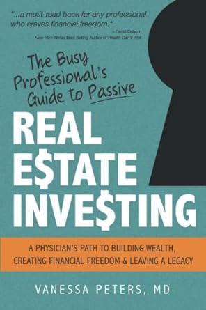 the busy professional s guide to passive real estate investing a physician s path to building wealth creating