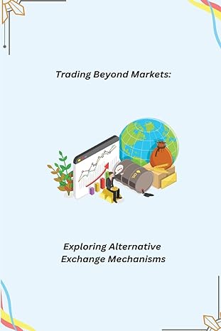 trading beyond markets exploring alternative exchange mechanisms 1st edition kate kraven 979-8868906596