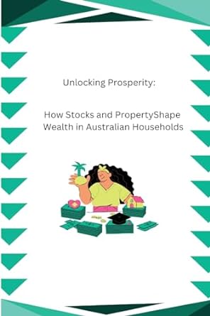 unlocking prosperity how stocks and property shape wealth in australian households 1st edition annie tasha