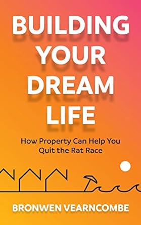 building your dream life how property can help you quit the rat race 1st edition bronwen vearncombe