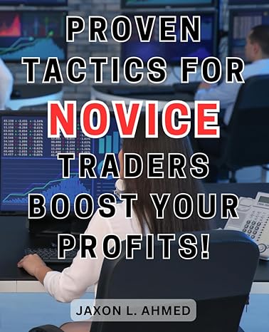 proven tactics for novice traders boost your profits 1st edition jaxon l. ahmed 979-8864143841