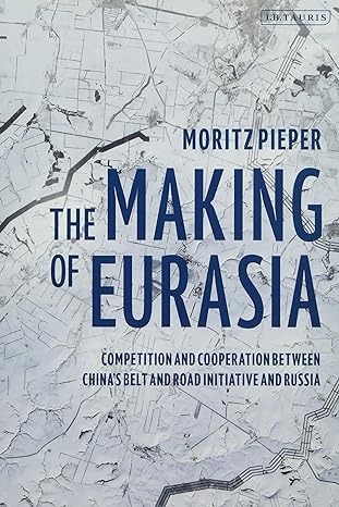 the making of eurasia competition and cooperation between china s belt and road initiative and russia 1st