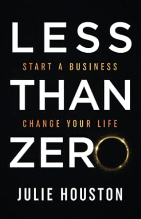less than zero start a business change your life 1st edition julie houston 979-8986283081