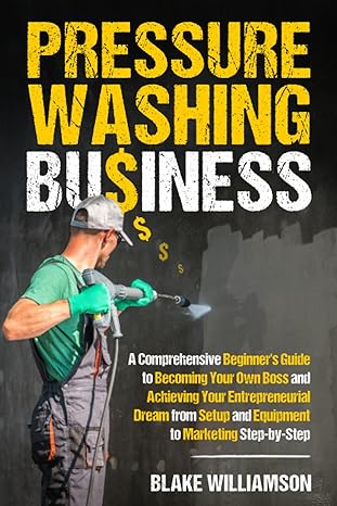 pressure washing business a comprehensive beginner s guide to becoming your own boss and achieving your