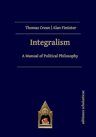 integralism a manual of political philosophy 1st edition thomas crean ,alan fimister 3868382267,