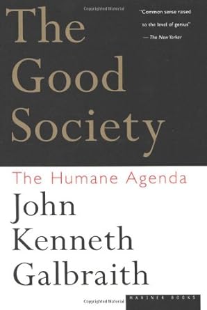 the good society the humane agenda 1st edition john kenneth galbraith b00740n394