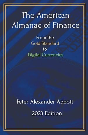 the american almanac of finance from the gold standard to digital currencies 2023 edition peter alexander