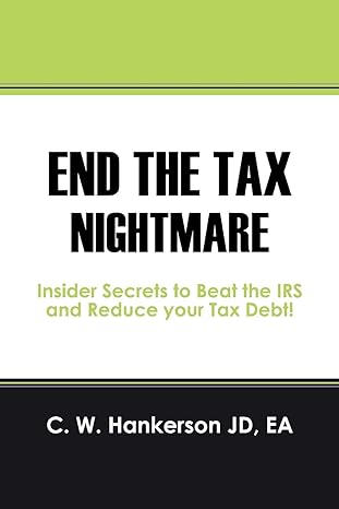 end the tax nightmare insider secrets to beat the irs and reduce your tax debt 1st edition c. w. hankerson