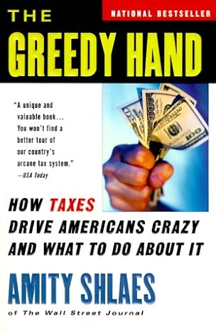 the greedy hand how taxes drive americans crazy and what to do about it 1st edition amity shlaes 0156011522,