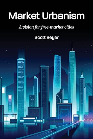 market urbanism a vision for free market cities 1st edition scott beyer 979-8985004007