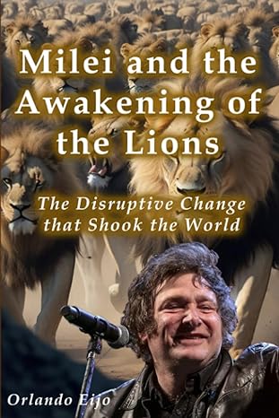 milei and the awakening of the lions the disruptive change that shook the world 1st edition orlando eijo
