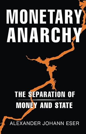 monetary anarchy the separation of money and state 1st edition alexander johann eser 979-8389960206