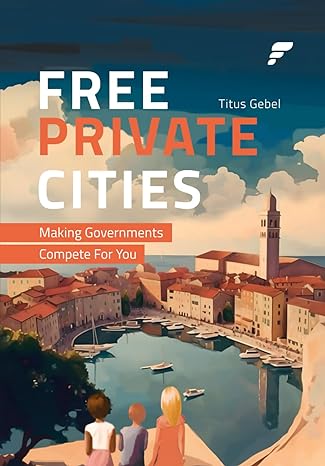 free private cities making governments compete for you 1st edition titus gebel 979-8862821246