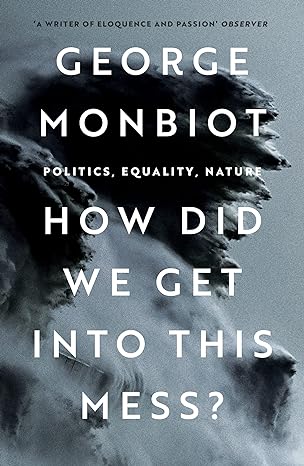 how did we get into this mess politics equality nature 1st edition george monbiot 1804290432, 978-1804290439
