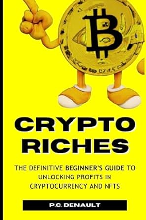 crypto riches the definitive beginner s guide to unlocking profits in cryptocurrency and nfts 1st edition