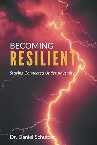 becoming resilient staying connected under adversity 1st edition dr. daniel schutzer 1637424426,
