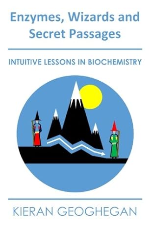 enzymes wizards and secret passages intuitive lessons in biochemistry 1st edition kieran f. geoghegan