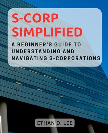 s corp simplified a beginners guide to understanding and navigating s corporations 1st edition ethan d. lee