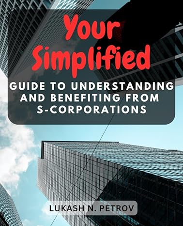 your simplified guide to understanding and benefiting from s corporations 1st edition lukash n. petrov