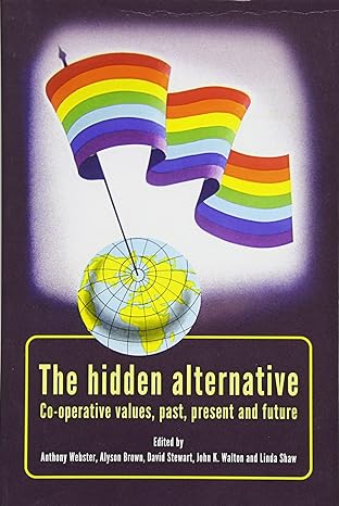 the hidden alternative co operative values past present and future 1st edition anthony webster ,linda shaw