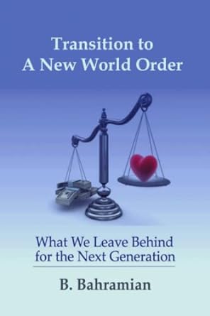 transition to a new world order what we leave behind for the next generation 1st edition bahram bahramian
