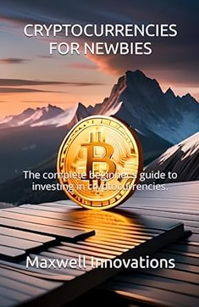cryptocurrencies for newbies the beginners guide to investing in cryptocurrencies 1st edition maxwell