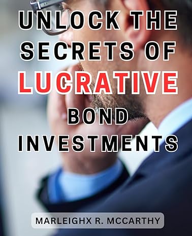 unlock the secrets of lucrative bond investments 1st edition marleighx r. mccarthy 979-8864705391