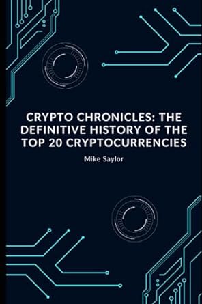 crypto chronicles the definitive history of the top 20 cryptocurrencies 1st edition mike saylor 979-8397399920