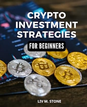 crypto investment strategies for beginners 1st edition liv m. stone 979-8397699723