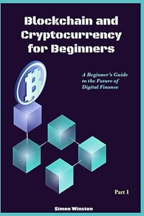 blockchain and cryptocurrency for beginners a beginner s guide to the future of digital finance part 1 1st