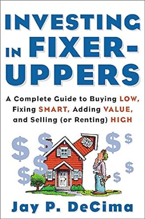 investing in fixer uppers a  guide to buying low fixing smart adding value and selling high 1st edition jay