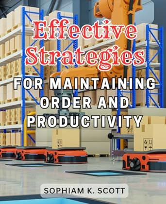 effective strategies for maintaining order and productivity 1st edition sophiam k. scott 979-8864707128