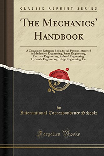 The Mechanics Handbook A Convenient Reference Book For All Persons Interested In Mechanical Engineering Steam Engineering Electrical Engineering Bridge Engineering Etc