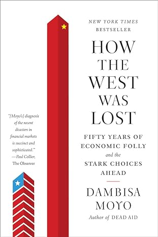 how the west was lost fifty years of economic folly and the stark choices ahead 1st edition dambisa moyo