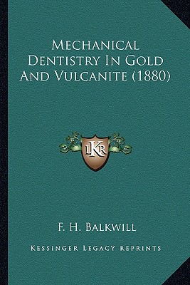 mechanical dentistry in gold and vulcanite 1st edition f. h. balkwill 1166652467, 9781166652463