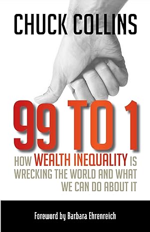 99 to 1 how wealth inequality is wrecking the world and what we can do about it 1st edition chuck collins