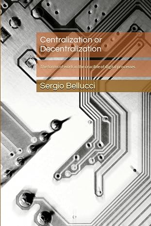 centralization or decentralization the forms of work in the crucible of digital processes 1st edition sergio