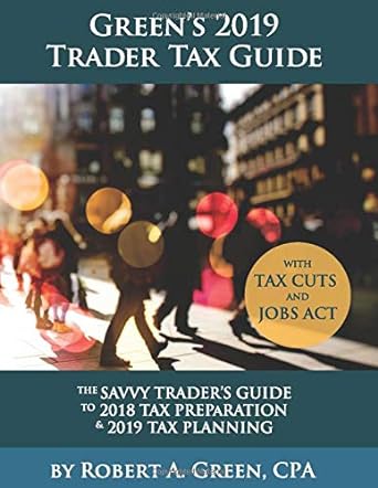greens 2019 trader tax guide the savvy trader s guide to 2018 tax preparation and 2019 tax planning 1st